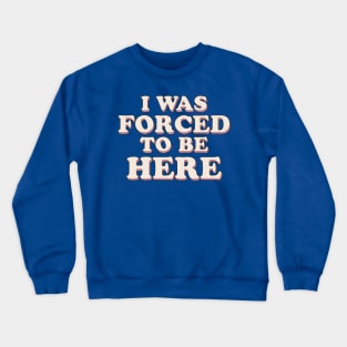 I Was Forced To Be Here Crewneck Sweatshirt